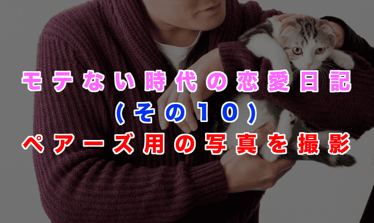 【モテなかった時代の恋愛日記(その10)】40代男がペアーズを始めるためにマッチングアプリ用の写真を猫と撮影の記事アイキャッチ